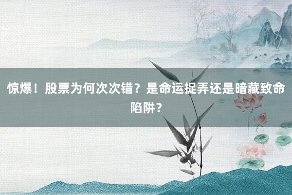 惊爆！股票为何次次错？是命运捉弄还是暗藏致命陷阱？