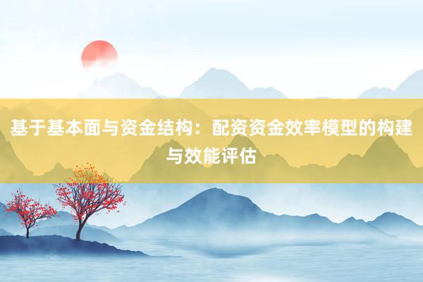 基于基本面与资金结构：配资资金效率模型的构建与效能评估