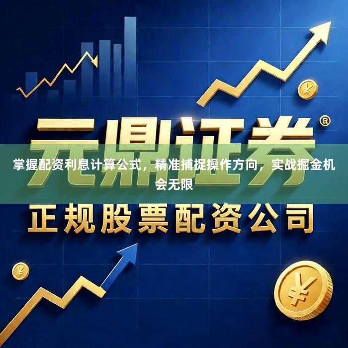 掌握配资利息计算公式,精准捕捉操作方向,实战掘金机会无限