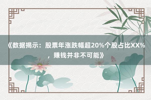《数据揭示：股票年涨跌幅超20%个股占比XX%，赚钱并非不可能》