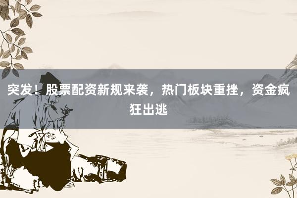 突发！股票配资新规来袭，热门板块重挫，资金疯狂出逃