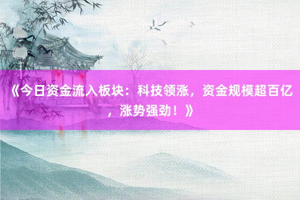 《今日资金流入板块：科技领涨，资金规模超百亿，涨势强劲！》