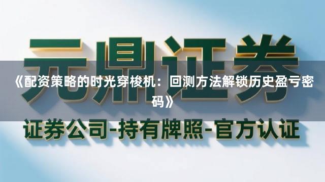 《配资策略的时光穿梭机：回测方法解锁历史盈亏密码》