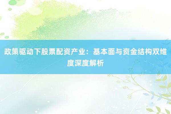 政策驱动下股票配资产业：基本面与资金结构双维度深度解析