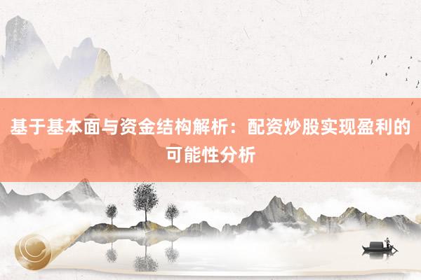基于基本面与资金结构解析:配资炒股实现盈利的可能性分析