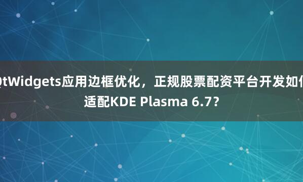 QtWidgets应用边框优化，正规股票配资平台开发如何适配KDE Plasma 6.7？