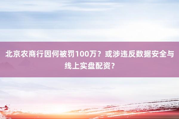 北京农商行因何被罚100万？或涉违反数据安全与线上实盘配资？