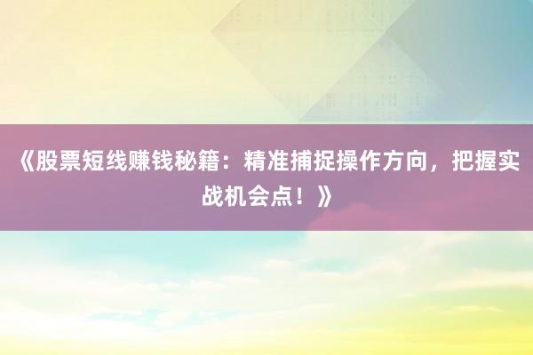《股票短线赚钱秘籍：精准捕捉操作方向，把握实战机会点！》