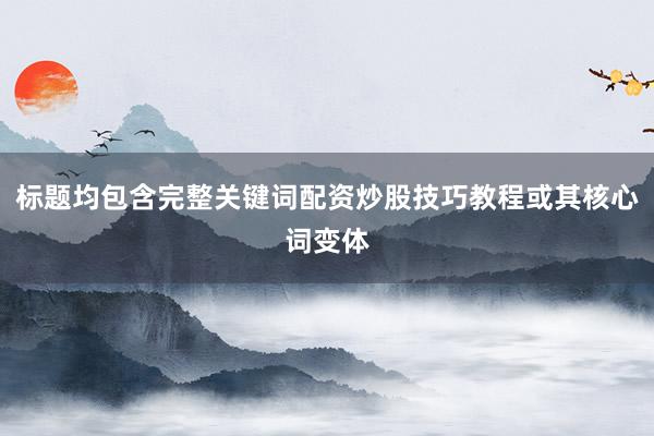 标题均包含完整关键词配资炒股技巧教程或其核心词变体