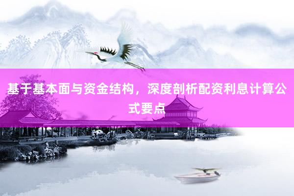 基于基本面与资金结构，深度剖析配资利息计算公式要点