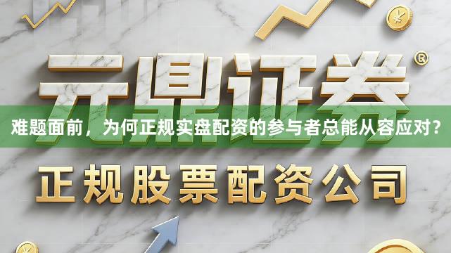 难题面前，为何正规实盘配资的参与者总能从容应对？