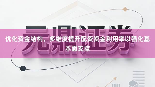 优化资金结构，多维度提升配资资金利用率以强化基本面支撑