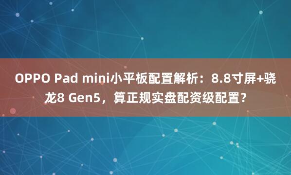 OPPO Pad mini小平板配置解析：8.8寸屏+骁龙8 Gen5，算正规实盘配资级配置？