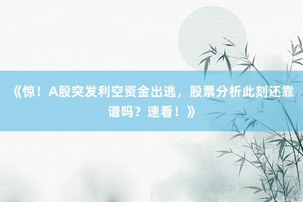 《惊！A股突发利空资金出逃，股票分析此刻还靠谱吗？速看！》