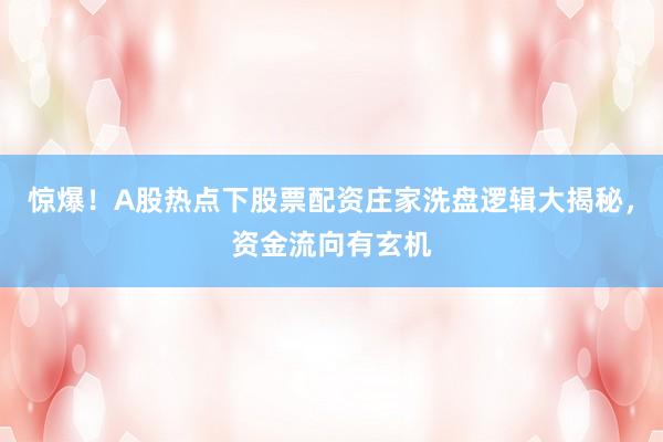 惊爆！A股热点下股票配资庄家洗盘逻辑大揭秘，资金流向有玄机