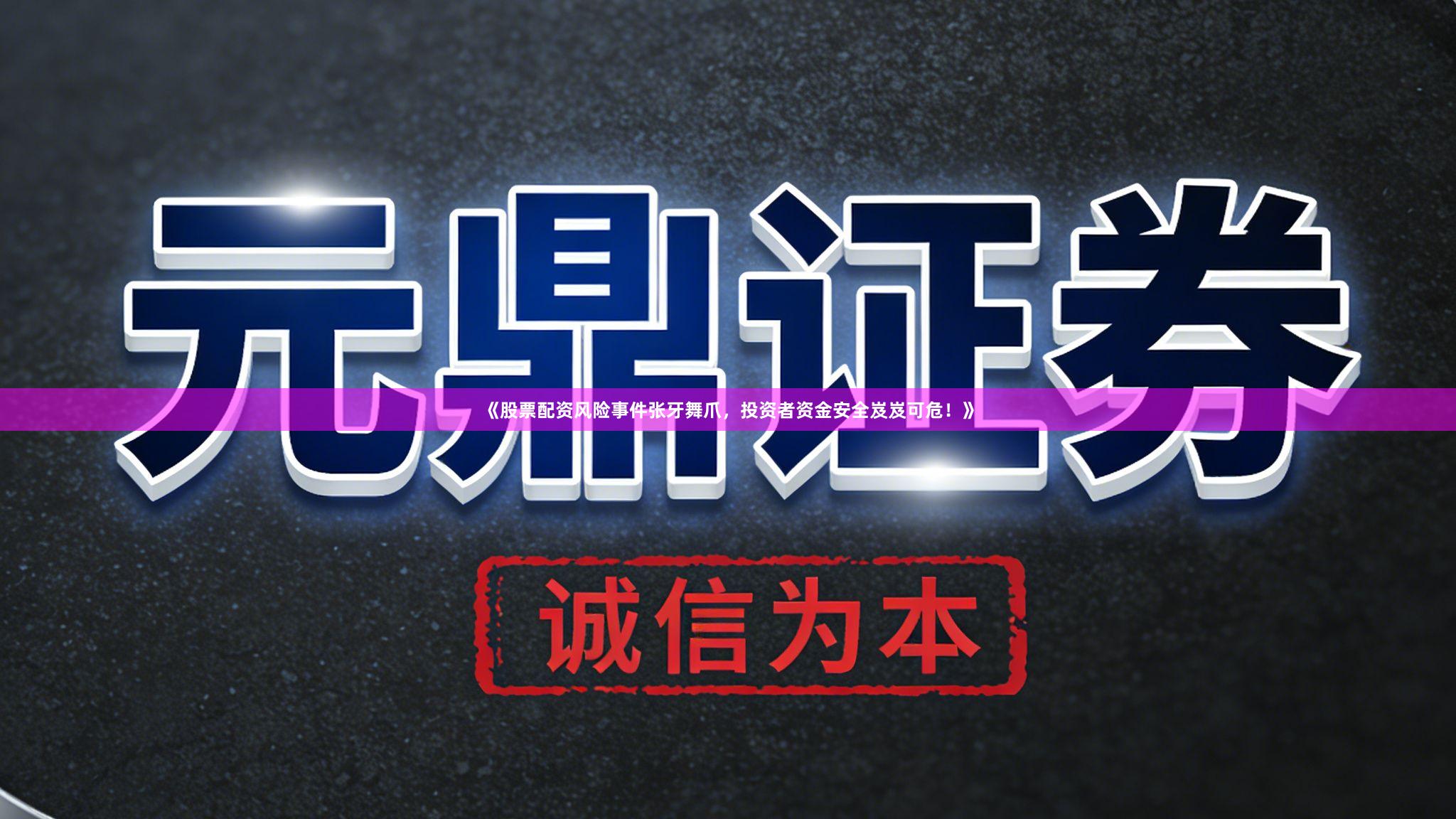 《股票配资风险事件张牙舞爪，投资者资金安全岌岌可危！》