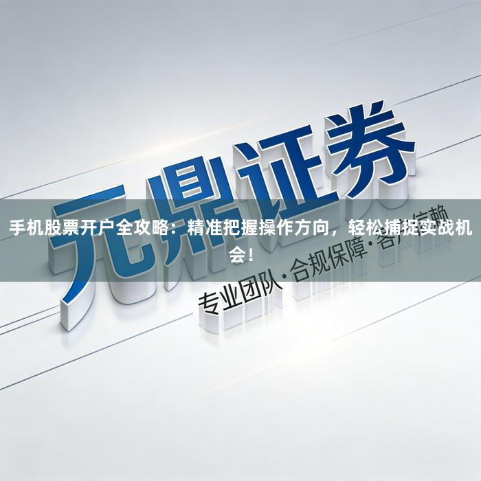 手机股票开户全攻略：精准把握操作方向，轻松捕捉实战机会！