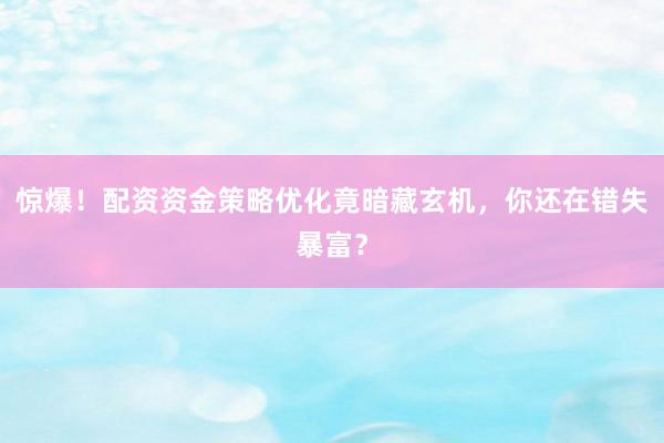 惊爆！配资资金策略优化竟暗藏玄机，你还在错失暴富？