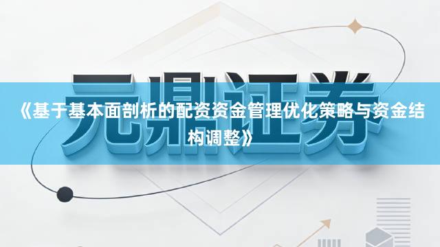 《基于基本面剖析的配资资金管理优化策略与资金结构调整》
