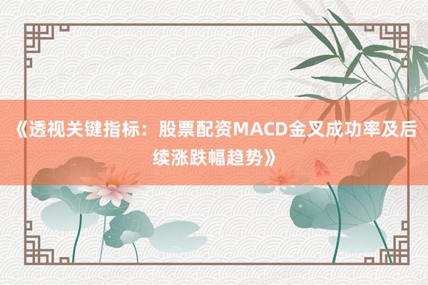 《透视关键指标：股票配资MACD金叉成功率及后续涨跌幅趋势》