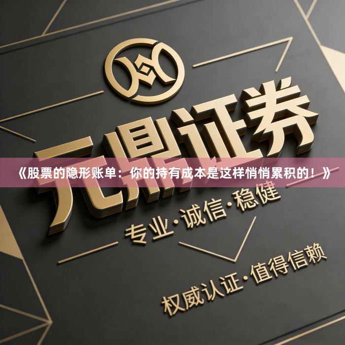 《股票的隐形账单：你的持有成本是这样悄悄累积的！》