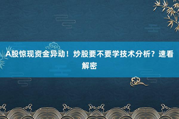 A股惊现资金异动！炒股要不要学技术分析？速看解密