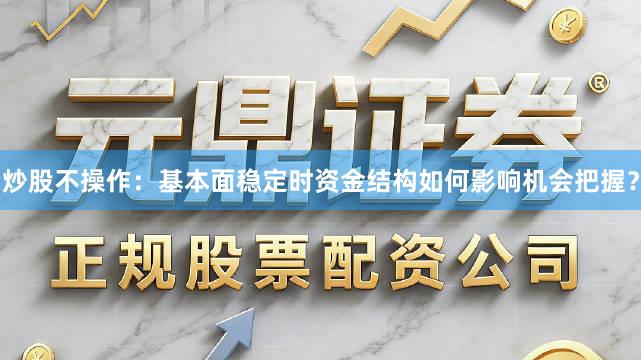 炒股不操作:基本面稳定时资金结构如何影响机会把握?