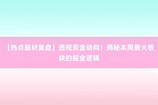 【热点题材复盘】透视资金动向！揭秘本周最火板块的掘金逻辑