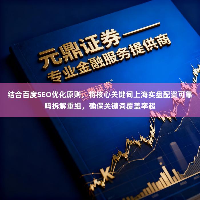 结合百度SEO优化原则，将核心关键词上海实盘配资可靠吗拆解重组，确保关键词覆盖率超