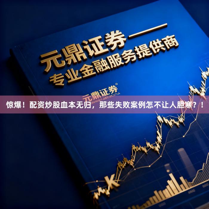 惊爆！配资炒股血本无归，那些失败案例怎不让人胆寒？！