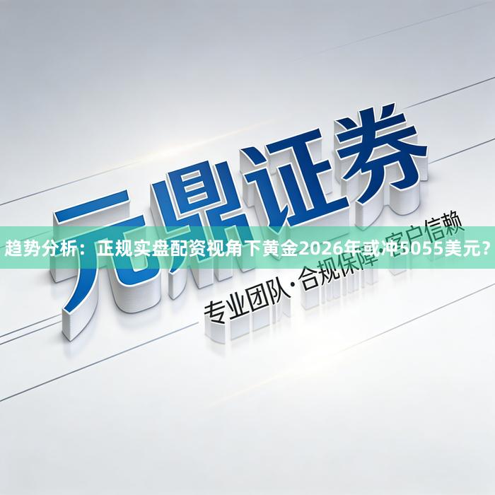 趋势分析:正规实盘配资视角下黄金2026年或冲5055美元?