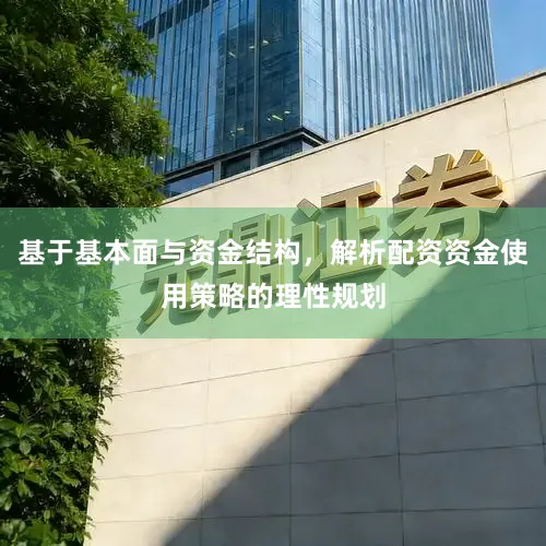基于基本面与资金结构，解析配资资金使用策略的理性规划