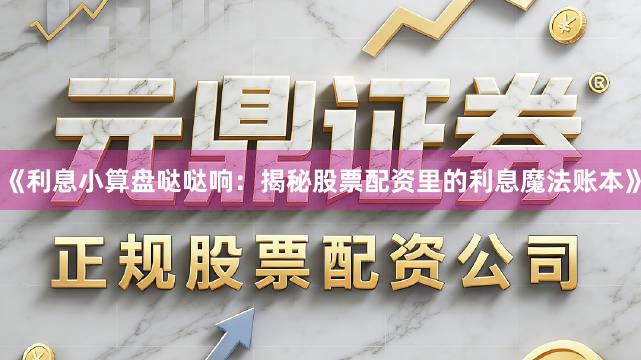 《利息小算盘哒哒响：揭秘股票配资里的利息魔法账本》