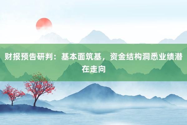 财报预告研判：基本面筑基，资金结构洞悉业绩潜在走向