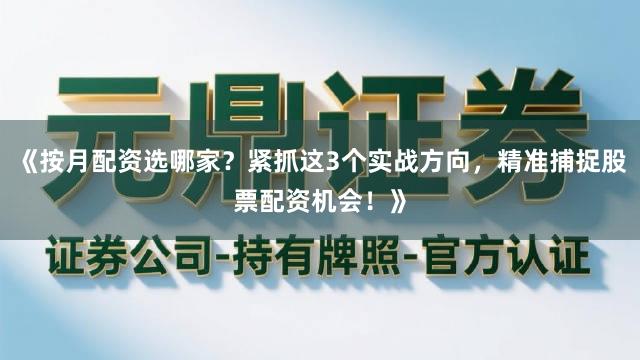 《按月配资选哪家？紧抓这3个实战方向，精准捕捉股票配资机会！》