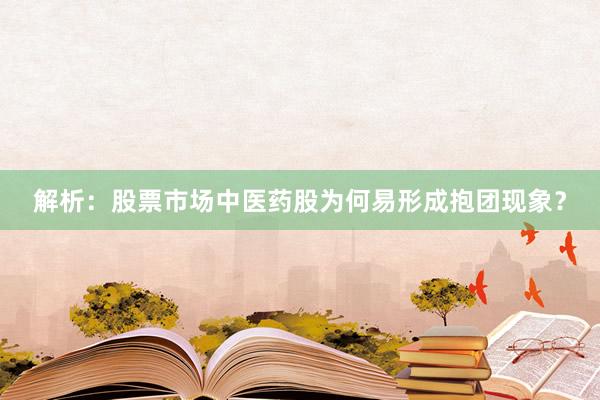 解析：股票市场中医药股为何易形成抱团现象？