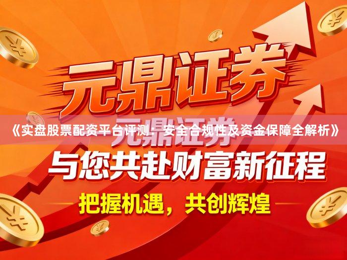 《实盘股票配资平台评测：安全合规性及资金保障全解析》