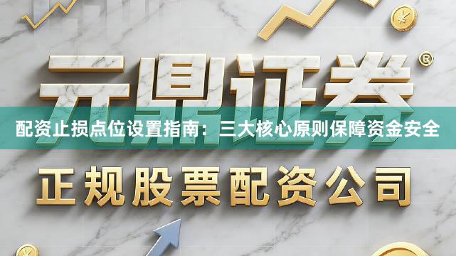 配资止损点位设置指南：三大核心原则保障资金安全