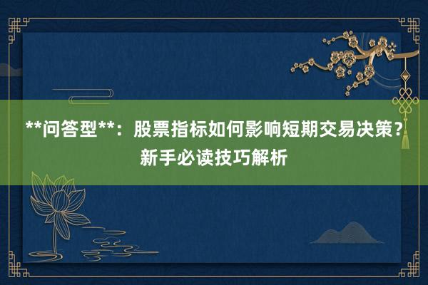 **问答型**：股票指标如何影响短期交易决策？新手必读技巧解析