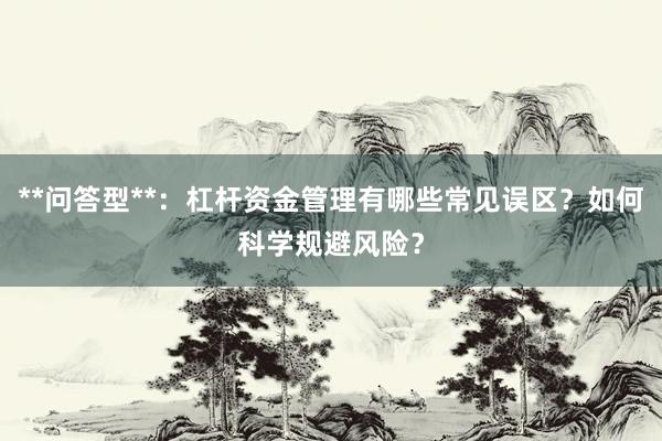 **问答型**：杠杆资金管理有哪些常见误区？如何科学规避风险？