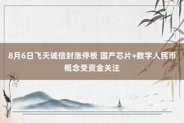8月6日飞天诚信封涨停板 国产芯片+数字人民币概念受资金关注