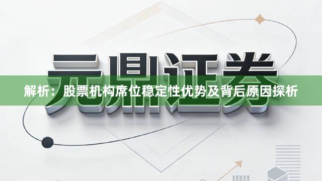 解析：股票机构席位稳定性优势及背后原因探析