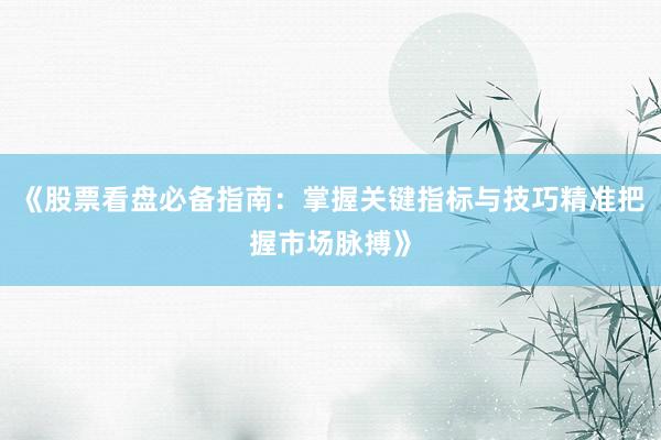 《股票看盘必备指南：掌握关键指标与技巧精准把握市场脉搏》