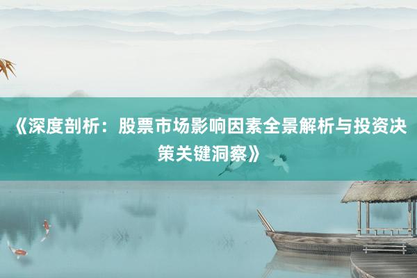 《深度剖析：股票市场影响因素全景解析与投资决策关键洞察》
