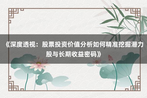 《深度透视：股票投资价值分析如何精准挖掘潜力股与长期收益密码》