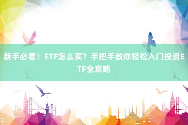 新手必看！ETF怎么买？手把手教你轻松入门投资ETF全攻略