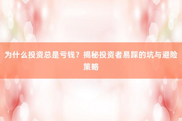 为什么投资总是亏钱？揭秘投资者易踩的坑与避险策略