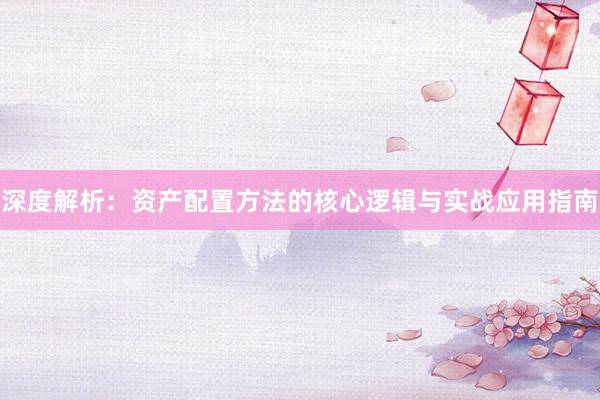 深度解析：资产配置方法的核心逻辑与实战应用指南