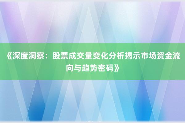 《深度洞察：股票成交量变化分析揭示市场资金流向与趋势密码》