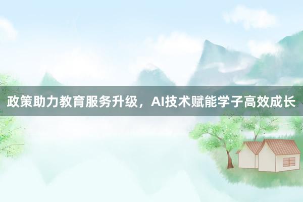 政策助力教育服务升级，AI技术赋能学子高效成长